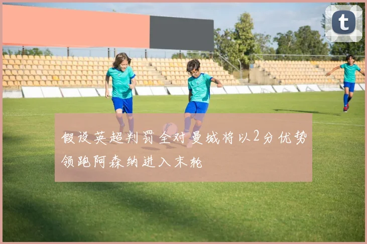 假设英超判罚全对曼城将以2分优势领跑阿森纳进入末轮