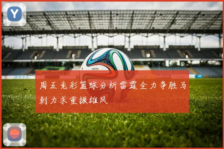 周五竞彩篮球分析雷霆全力争胜马刺力求重振雄风