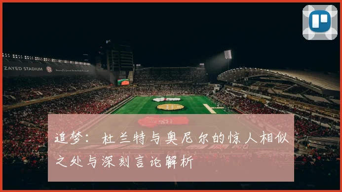 追梦：杜兰特与奥尼尔的惊人相似之处与深刻言论解析