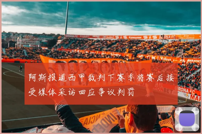 阿斯报道西甲裁判下赛季将赛后接受媒体采访回应争议判罚